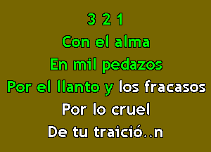 3 2 1
Con el alma
En mil pedazos

Por el llanto y los fracasos
Por lo cruel
De tu traicid..n