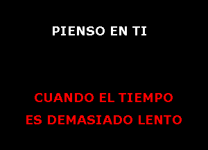 PIENSO EN TI

CUANDO EL TIEMPO
ES DEMASIADO LENTO