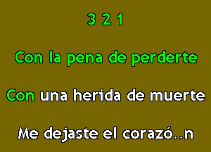 3 2 1
Con la pena de perderte
Con una herida de muerte

Me dejaste el corazc')..n