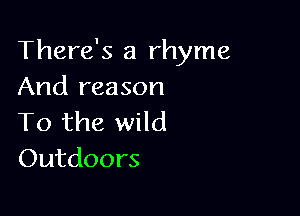 There's a rhyme
And reason

To the wild
Outdoors