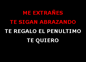 ME EXTRANES
TE SIGAN ABRAZANDO
TE REGALO EL PENULTIMO
TE QUIERO