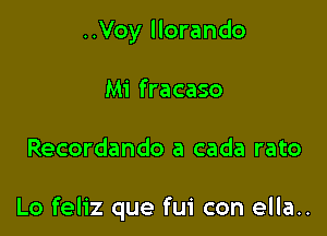 ..Voy llorando
Mi fracaso

Recordando a cada rato

Lo feliz que fui con ella..