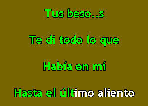 Tus beso..s

Te di todo lo que

Habia en mi

Hasta el ultimo aliento