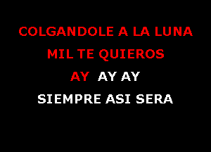 COLGANDOLE A LA LUNA
MIL TE QUIEROS

AY AY AY
SIEMPRE ASI SERA