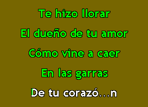 Te hizo llorar
El duano de tu amor

Cdmo vine a caer

En las garras

De tu corazd. . .n