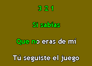 3 2 1
Si sabias

Que no eras de mi

Tu seguiste el juego