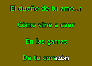 El duefmo de tu amo..r

Cdmo vine a caer

En las garras

De tu coraz6n