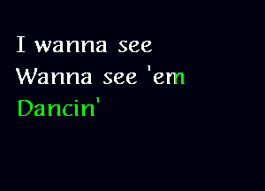 I wanna see
Wanna see 'em

Dancin'