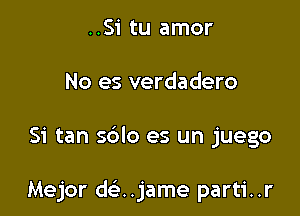 ..Si tu amor
No es verdadero

Si tan sdlo es un juego

Mejor deijame parti..r