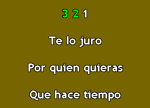 3 2 1
Te lo juro

Por quien quieras

Que hace tiempo