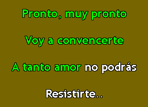 Pronto, muy pronto

Voy a convencerte

A tanto amor no podnis

Resistirte..