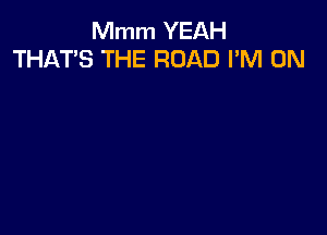 Mmm YEAH
THAT'S THE ROAD I'M ON