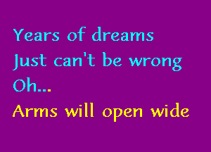 Years of dreams

Just can't be wrong
Oh...

Arms will open wide