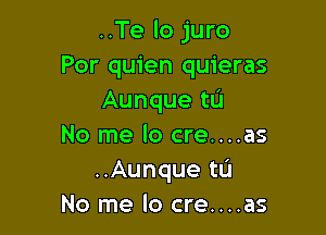 ..Te lo juro
Por quien quieras
Aunque tL'I

No me lo cre....as
..Aunque US!
No me lo cre....as