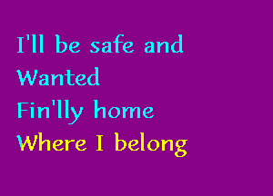 I'll be safe and
VVanted
Fin'lly home

Where I belong