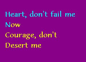 Heart, don't fail me
Now

Courage, don't

Desert me