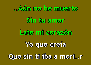 ..AIJn no he muerto
Sin tu amor

Late mi corazc'm

Yo que creia

Que sin ti iba a mori..r