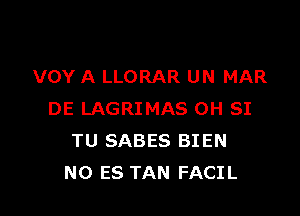 VOY A LLORAR UN MAR

DE LAGRIMAS 0H SI
TU SABES BIEN
NO ES TAN FACIL