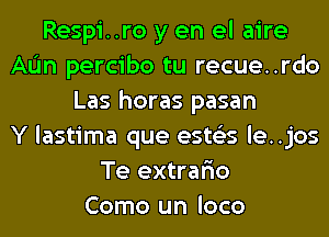 Respi..ro y en el aire
AL'In percibo tu recue..rdo
Las horas pasan
Y lastima que ests'zs le..jos
Te extrar'io
Como un loco