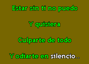 Estar sin ti no puedo

Y quisiera

Culparte de todo

Y odiarte en silencio..