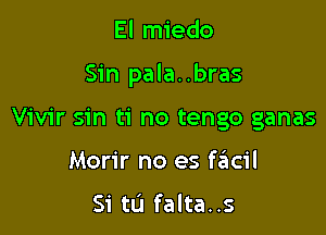 El miedo

Sin pala..bras

Vivir sin ti no tengo ganas

Morir no es fritcil

Si tL'l falta..s