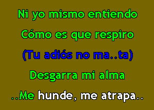 Ni yo mismo entiendo

Cbmo es que respiro

Desgarra mi alma

..Me hunde, me atrapa..