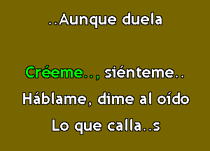 ..Aunque duela

Crt eme.., swntemeu

Hziiblame, dime al oido

Lo que calla..s