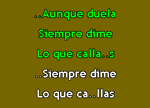 ..Aunque duela
Siempre dime

Lo que calla..s

..Siempre dime

Lo que ca..llas