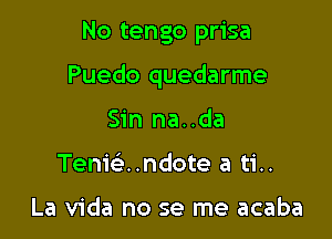 No tengo prisa

Puedo quedarme

Sin na..da
Tem'r-E..ndote a ti..

La Vida no se me acaba