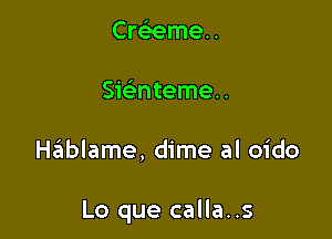 cmemen
Swntemeu

Hziiblame, dime al oido

Lo que calla..s