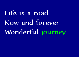 Life is a road
Now and forever

Wonderful journey