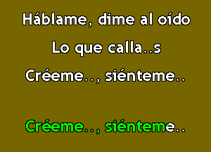 HEEIblame, dime al oido

Lo que calla..s

Cweme. ., sie'nteme..

Cre'eme. ., sie'nteme..