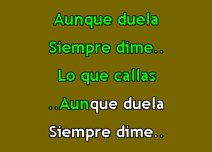 Aunque duela
Siempre dime.
Lo que callas

..Aunque duela

Siempre dime..