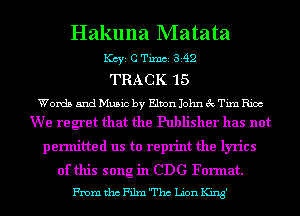 Hakuna Matata
1(ch CTimci si42
TRACK 15

Words and Music by Elton John 3c Tim Rice
We regret that the Publisher has not

permitted us to reprint the lyrics

of this song in CDG Format.
From tho Film 'Thc Lion King