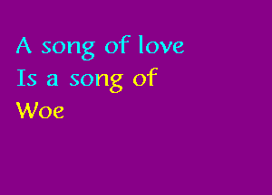 A song of love
Is a song of

Woe
