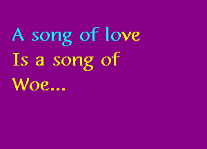 A song of love
Is a song of

Woe...