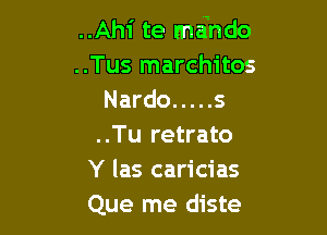 ..Ahi te maindo
..Tus marchitos
Nardo ..... 5

..Tu retrato
Y las caricias
Que me diste