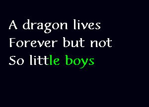 A dragon lives
Forever but not

50 little boys