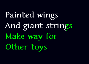 Painted wings
And giant strings

Make way for
Other toys