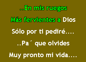 ..En mis ruegos
Ma'is fervientes a Dios
Sdlo por ti pedire'z....

..Pa' que olvides

Muy pronto mi vida....