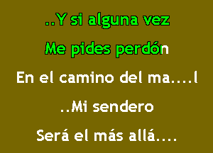 ..Y 51' alguna vez
Me pides perdc'm
En el camino del ma....l
..Mi sendero

Sera'i el mas alla't....