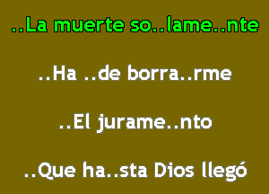 ..La muerte so..lame..nte
..Ha ..de borra..rme
..El jurame..nto

..Que ha..sta Dios lleg6