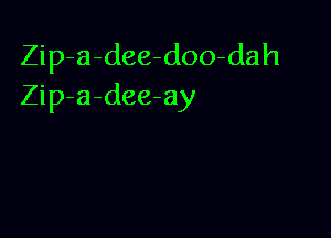 Zip a-dee-doo-dah
Zip-a-dee-ay