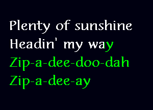 Plenty of sunshine
Headin' my way

Zip-a-dee-doo-dah
Zip-a-dee-ay