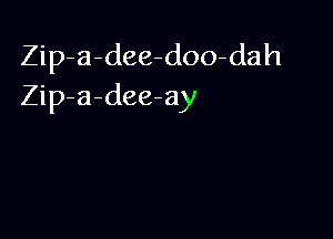 Zip a-dee-doo-dah
Zip-a-dee-ay