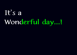 It's a
Wonderful day...!