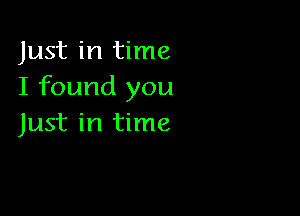 Just in time
I found you

Just in time