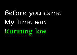 Before you came
My time was

Running low