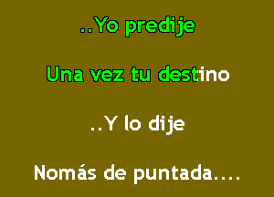 ..Yo predije
Una vez tu destino

mep

Nomas de puntada....