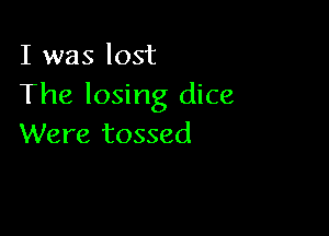 I was lost
The losing dice

Were tossed